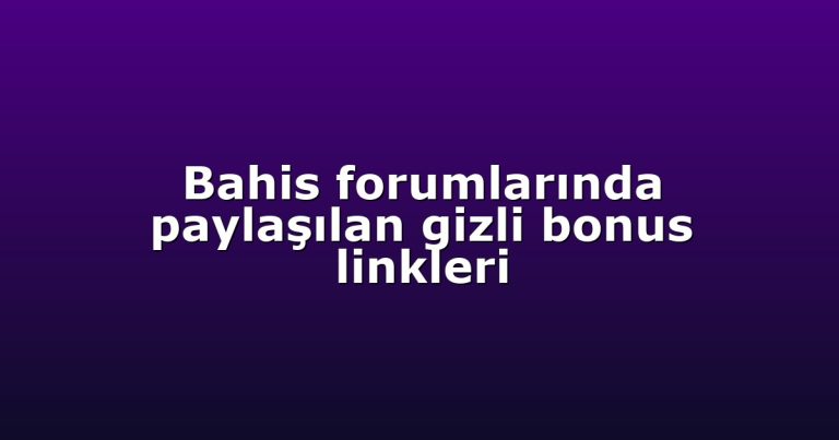 Bahis forumlarında paylaşılan gizli bonus linkleri