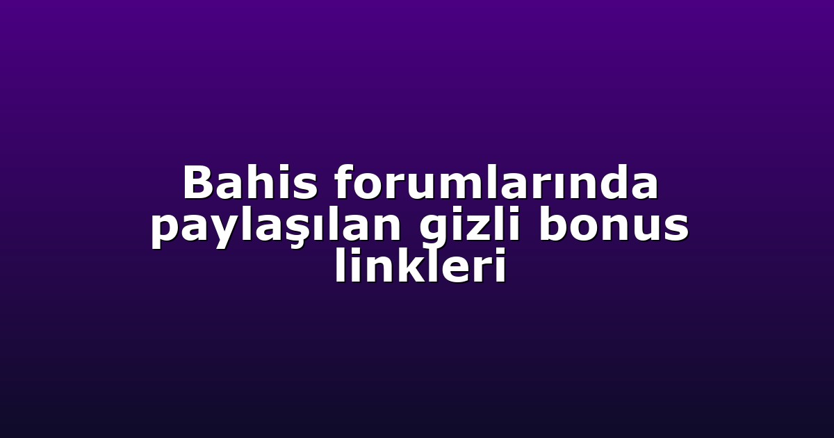 Bahis forumlarında paylaşılan gizli bonus linkleri