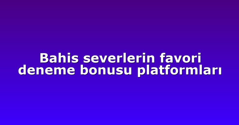Bahis severlerin favori deneme bonusu platformları