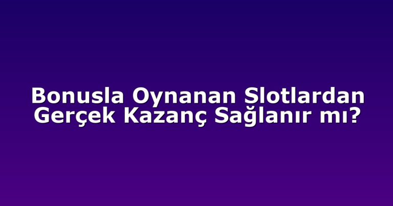 Bonusla Oynanan Slotlardan Gerçek Kazanç Sağlanır mı?
