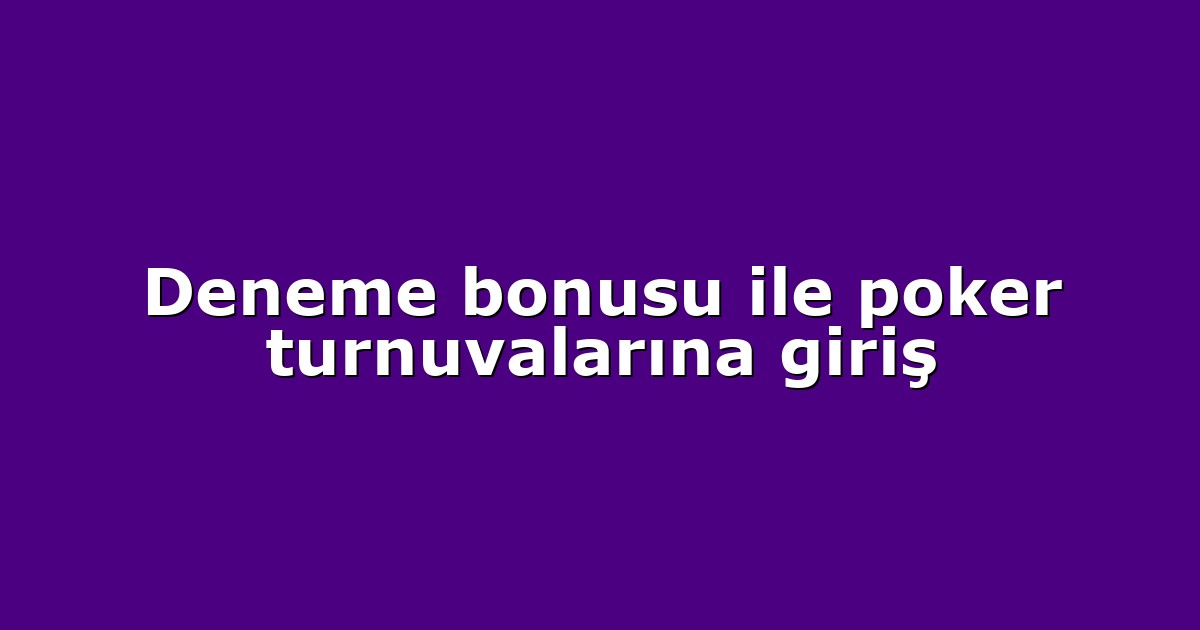 Deneme bonusu ile poker turnuvalarına giriş