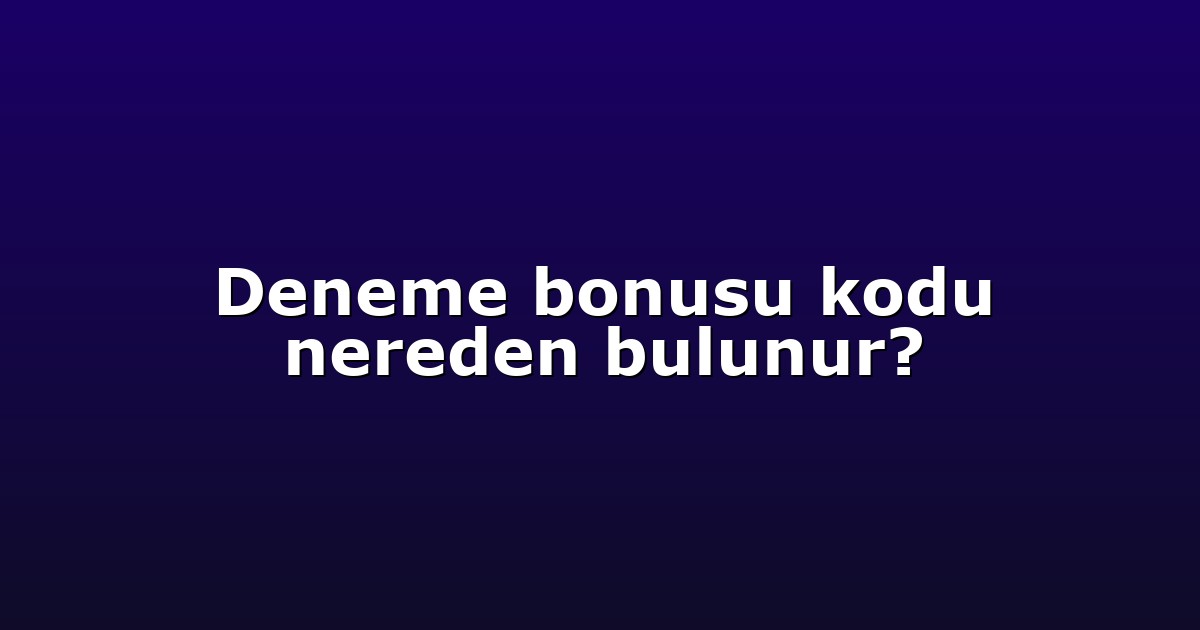 Deneme bonusu kodu nereden bulunur?