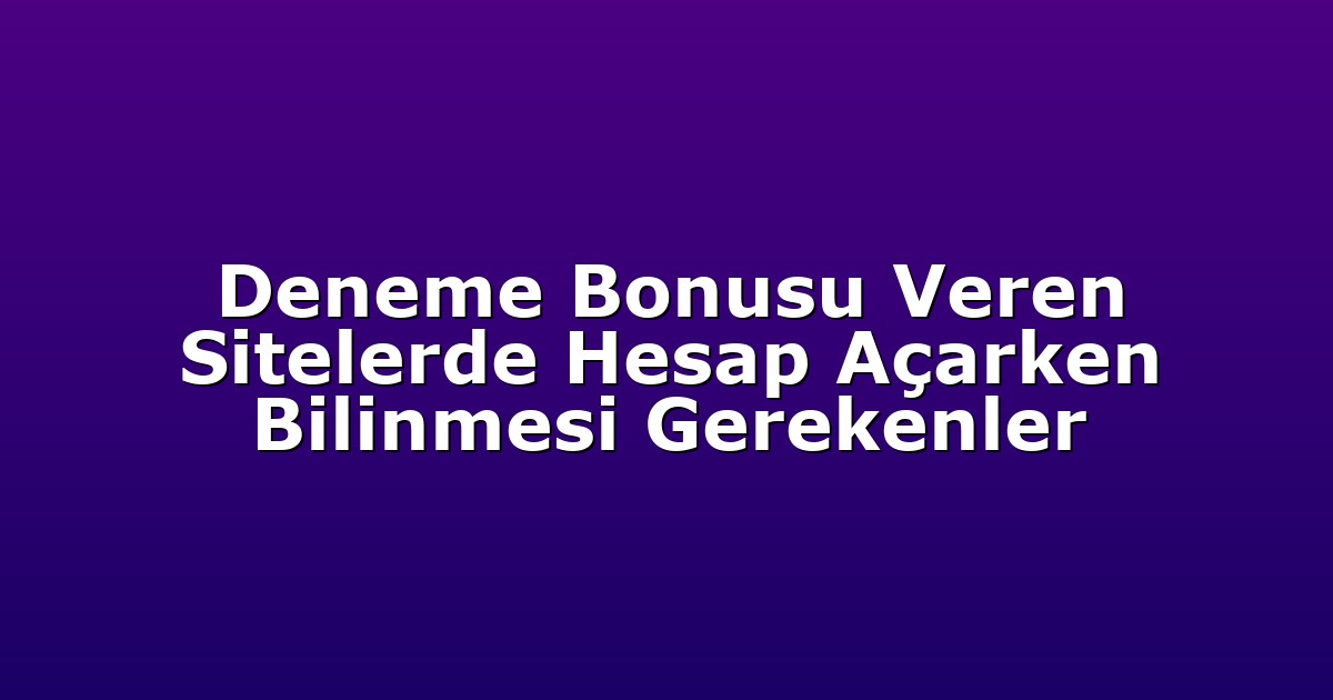 Deneme Bonusu Veren Sitelerde Hesap Açarken Bilinmesi Gerekenler