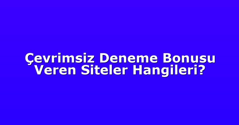 Çevrimsiz Deneme Bonusu Veren Siteler Hangileri?