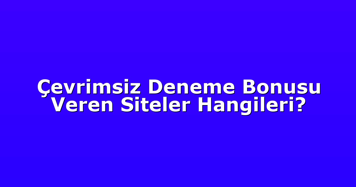 Çevrimsiz Deneme Bonusu Veren Siteler Hangileri?