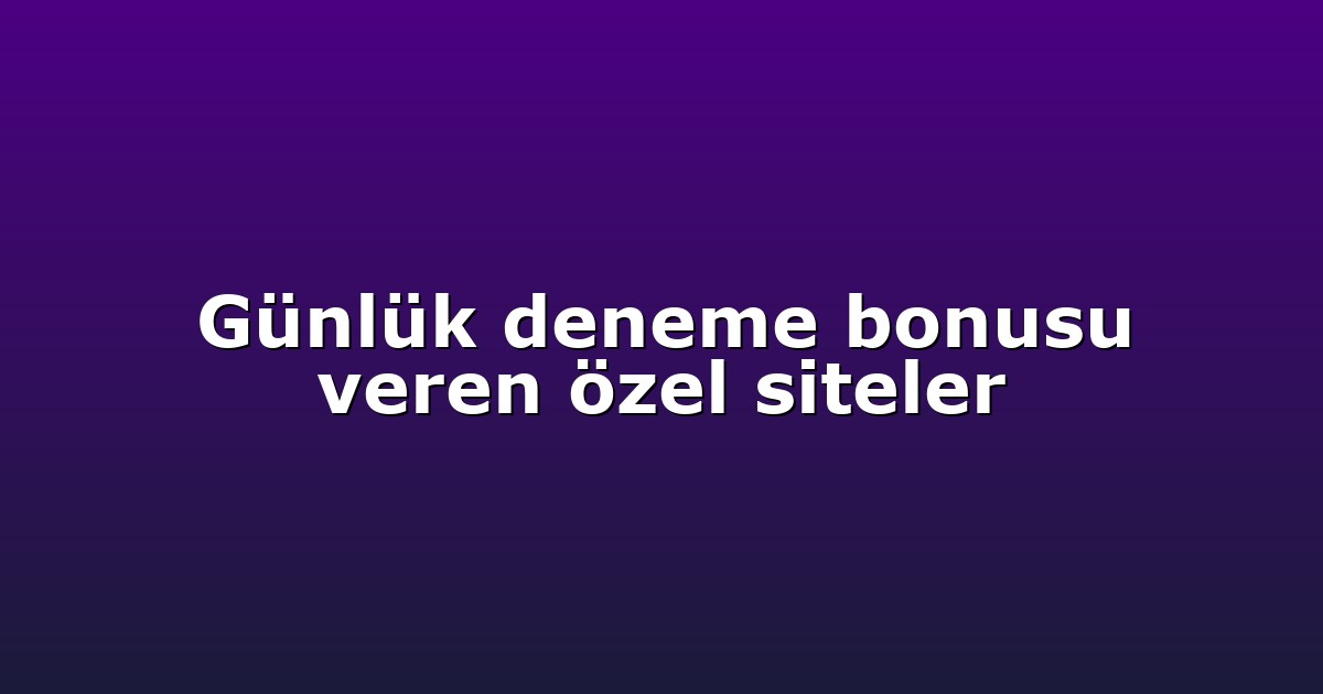 Günlük deneme bonusu veren özel siteler