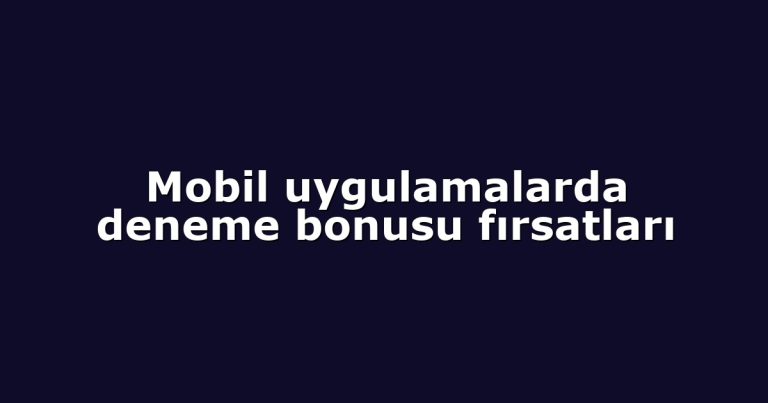 Mobil uygulamalarda deneme bonusu fırsatları