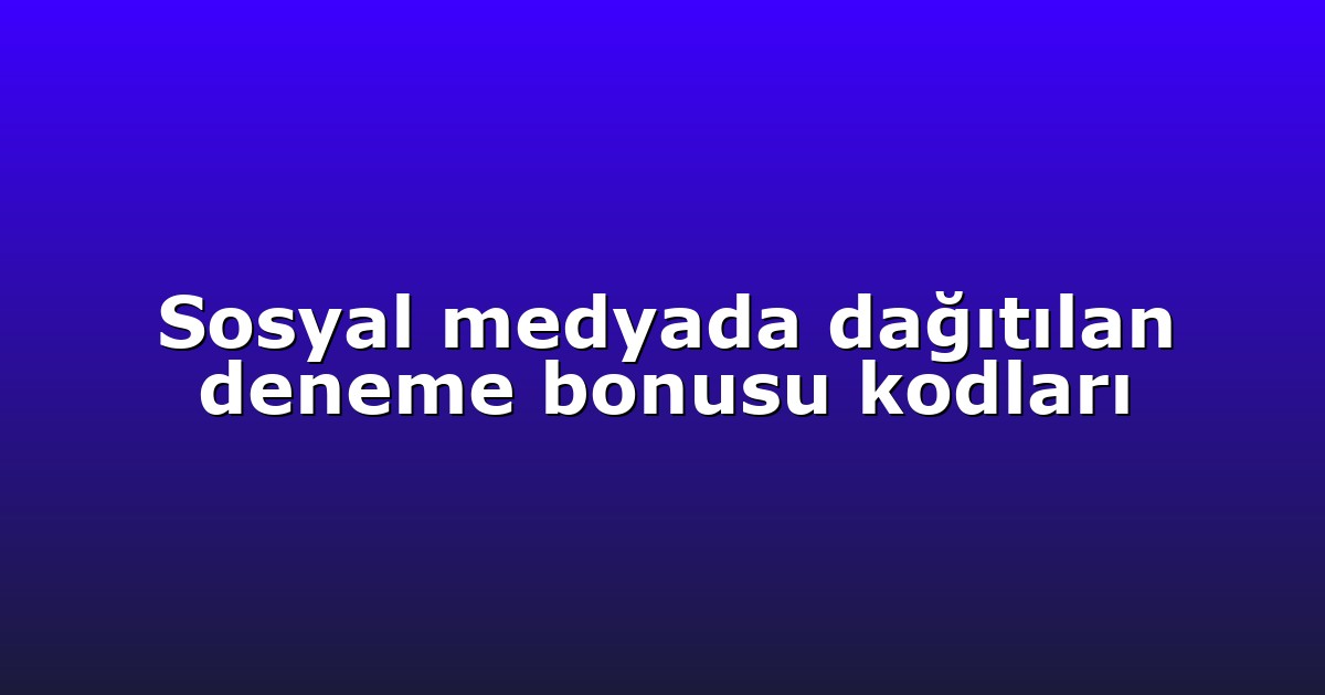 Sosyal medyada dağıtılan deneme bonusu kodları