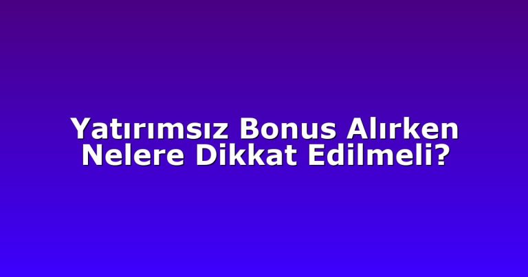 Yatırımsız Bonus Alırken Nelere Dikkat Edilmeli?