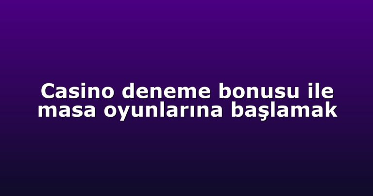 Casino deneme bonusu ile masa oyunlarına başlamak