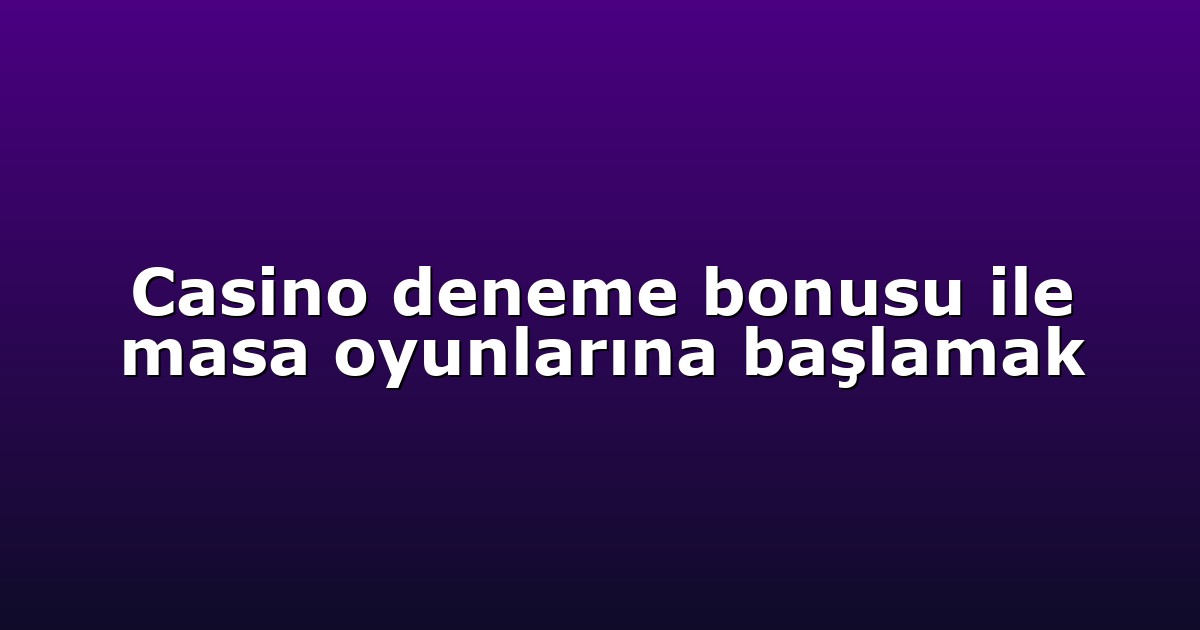 Casino deneme bonusu ile masa oyunlarına başlamak