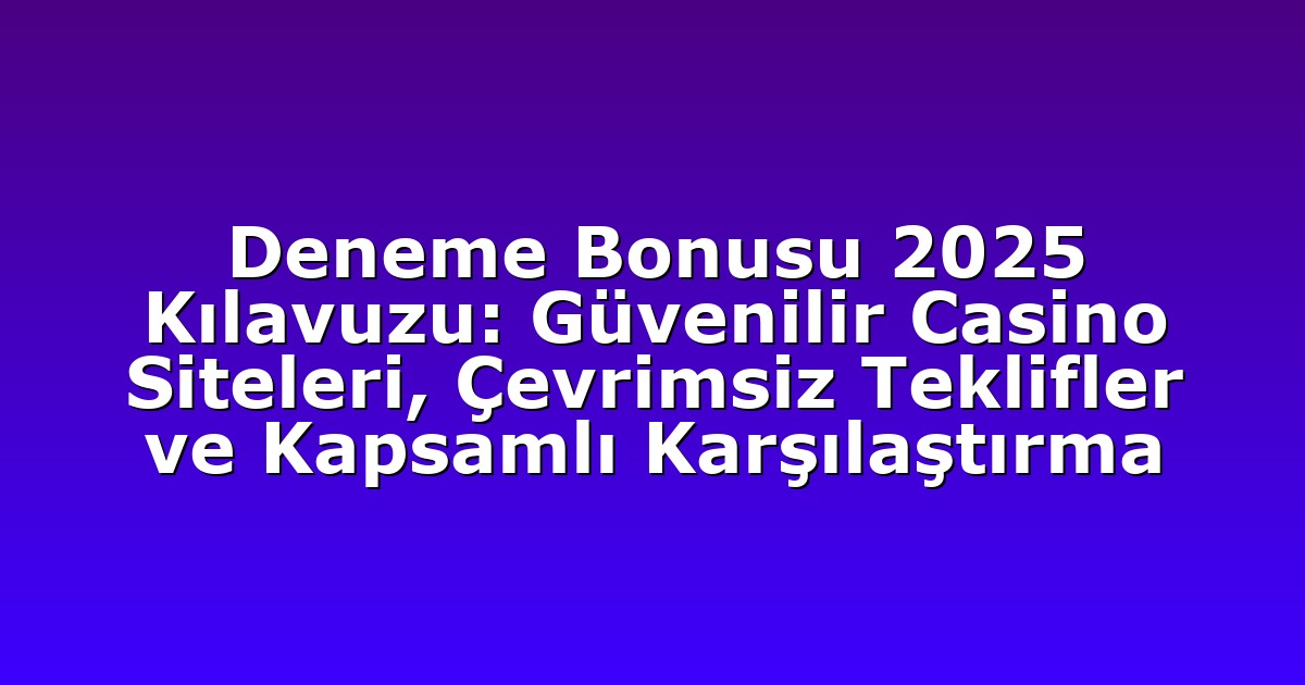 Deneme Bonusu 2025 Kılavuzu: Güvenilir Casino Siteleri, Çevrimsiz Teklifler ve Kapsamlı Karşılaştırma