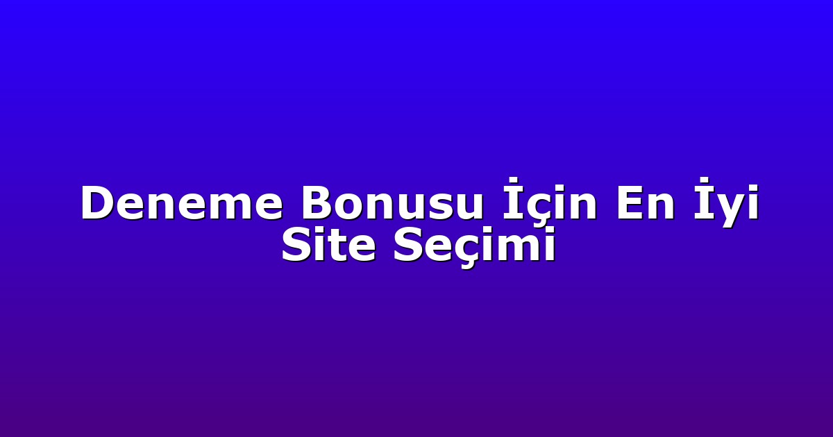 Deneme Bonusu İçin En İyi Site Seçimi