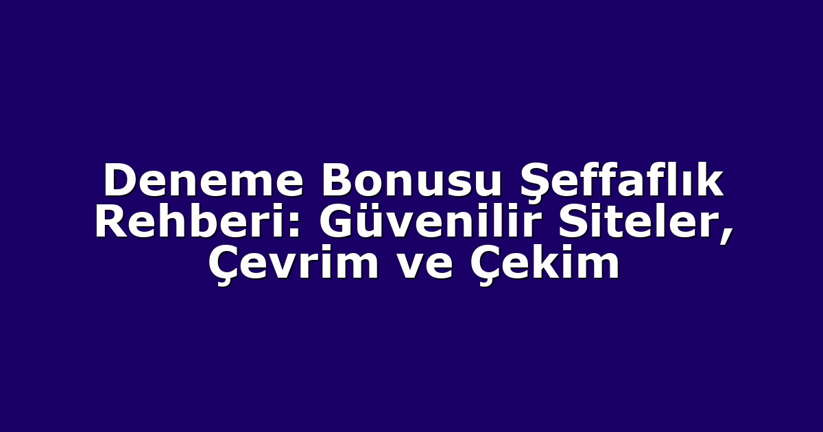 Deneme Bonusu Şeffaflık Rehberi: Güvenilir Siteler, Çevrim ve Çekim