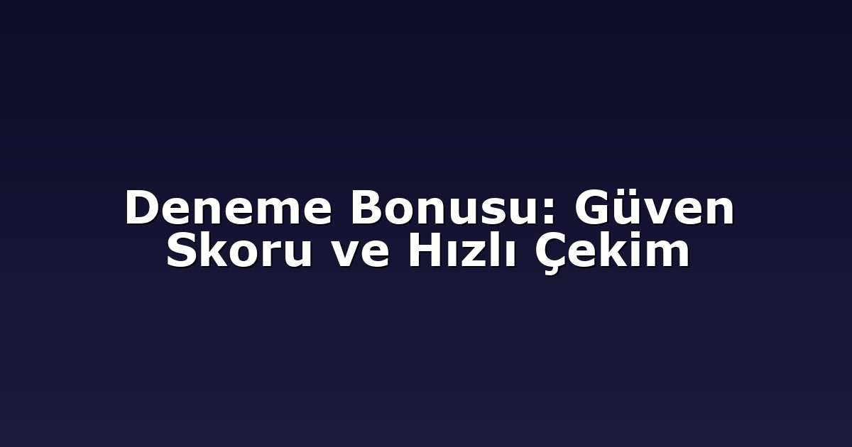 Deneme Bonusu: Güven Skoru ve Hızlı Çekim