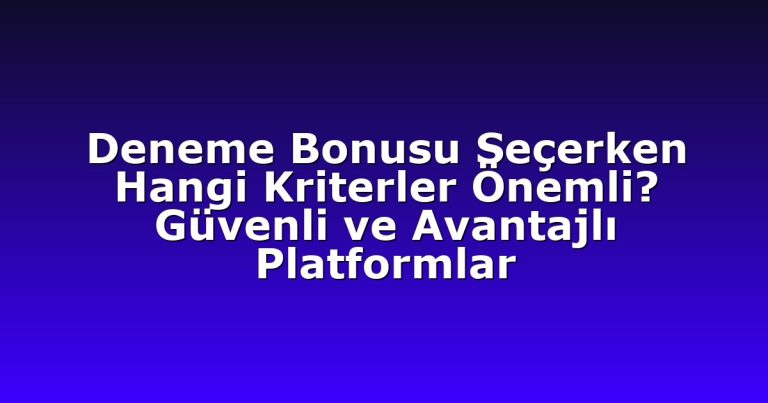 Deneme Bonusu Seçerken Hangi Kriterler Önemli? Güvenli ve Avantajlı Platformlar