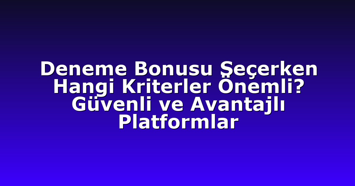 Deneme Bonusu Seçerken Hangi Kriterler Önemli? Güvenli ve Avantajlı Platformlar