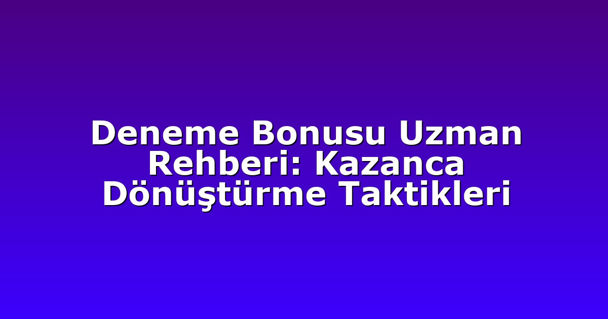 Anasayfa 5 Deneme Bonusu Uzman Rehberi: Kazanca Dönüştürme Taktikleri