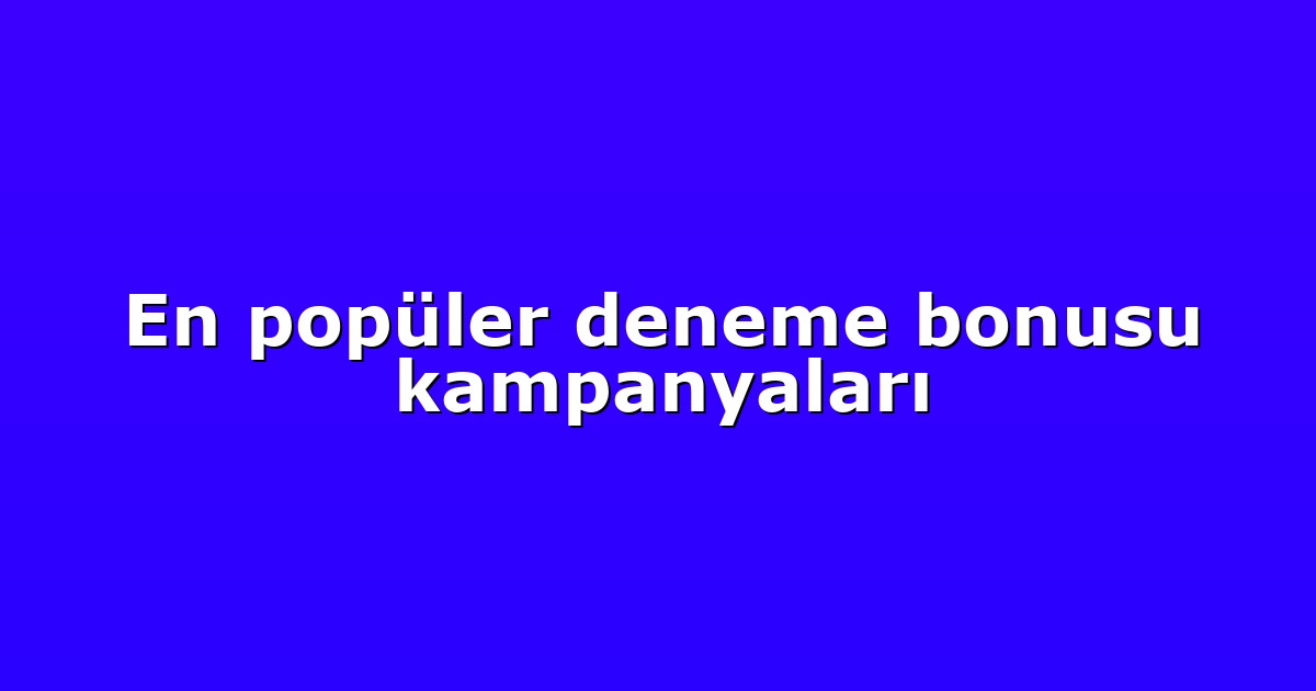 En popüler deneme bonusu kampanyaları
