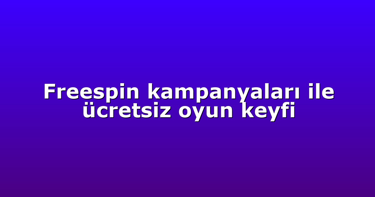 Freespin kampanyaları ile ücretsiz oyun keyfi