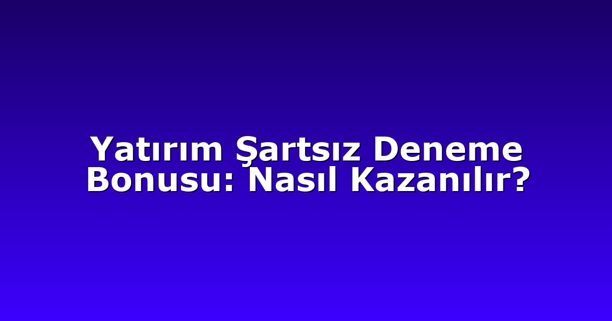 Anasayfa 7 Yatırım Şartsız Deneme Bonusu: Nasıl Kazanılır?