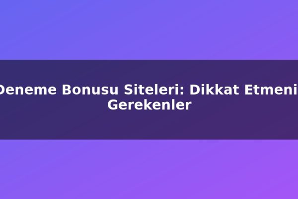 Deneme Bonusu Siteleri: Dikkat Etmeniz Gerekenler